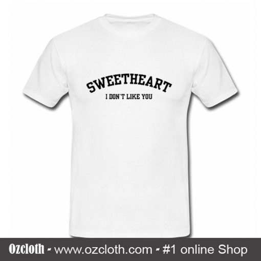 Sweetheart I Don't Like You T Shirt (Oztmu)