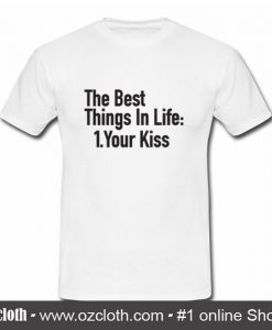 The Best Things In Life Your Kiss T Shirt (Oztmu)