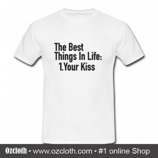 The Best Things In Life Your Kiss T Shirt (Oztmu)