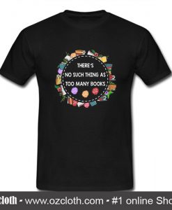 There's No Such Things As Too Many Books T Shirt (Oztmu)