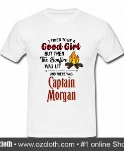 I tried to be a good girl but then the bonfire was lit and there was Captain Morgan T Shirt (Oztmu)