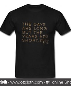 The Days Are Long But The Years Are Short T Shirt (Oztmu)