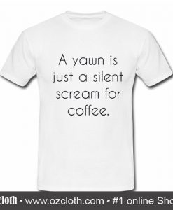 A Yawn is Juat A Silent Scream For Coffee T Shirt (Oztmu)