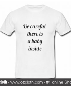 Be Careful There Is A Baby Inside T Shirt (Oztmu)