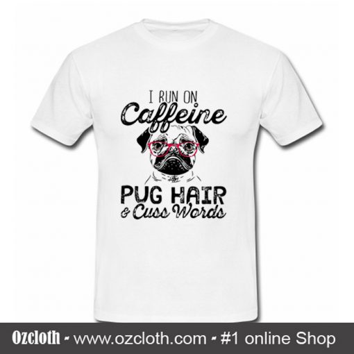 I Run on Caffeine, Pug Hair and Cuss Words T Shirt (Oztmu)