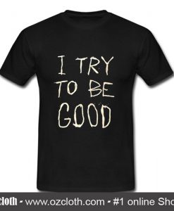 I Try To Be Good T Shirt (Oztmu)