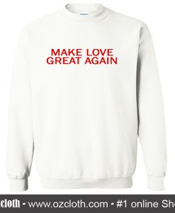 Make Love Great Again Sweatshirt (Oztmu)