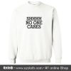 Shhhh No One Cares Sweatshirt (Oztmu)