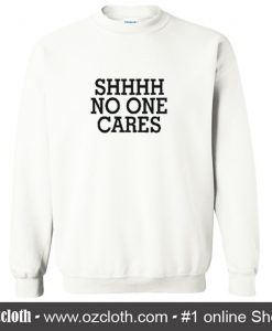 Shhhh No One Cares Sweatshirt (Oztmu)