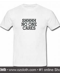 Shhhh No One Cares T Shirt (Oztmu)