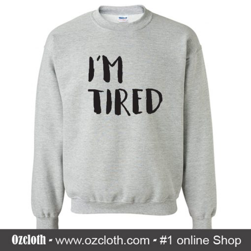 I'm Tired Sweatshirt (Oztmu)