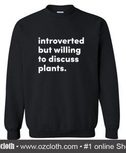 Introverted but willing to discuss plants Sweatshirt (Oztmu)