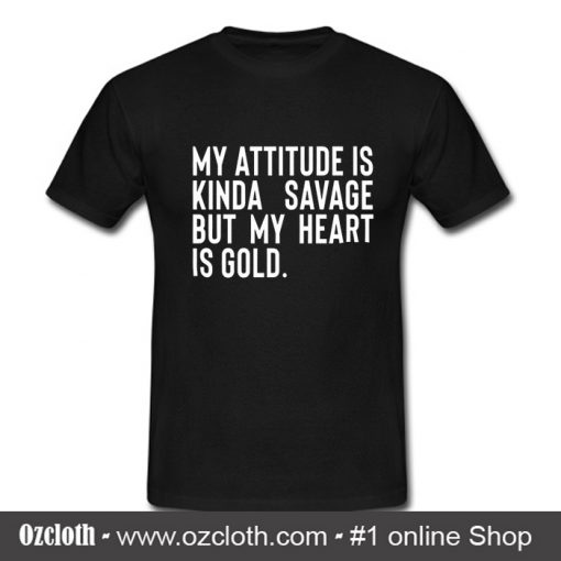 My Attitude is Kinda Savage But My Heart is Gold T Shirt (Oztmu)