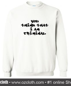 You Think That I Am Criminal Sweatshirt (Oztmu)