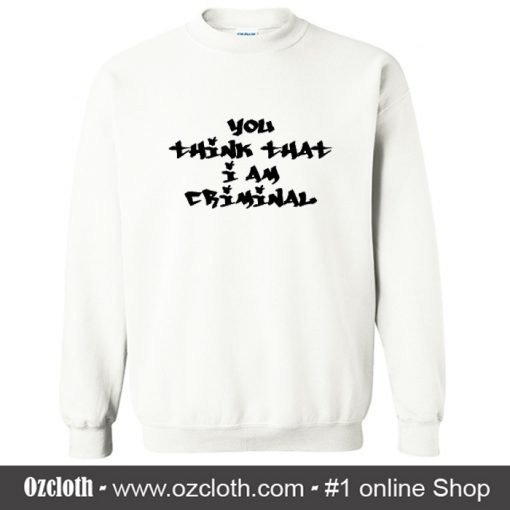 You Think That I Am Criminal Sweatshirt (Oztmu)