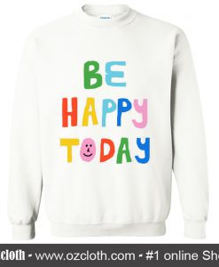 Be Happy Today Sweatshirt (Oztmu)