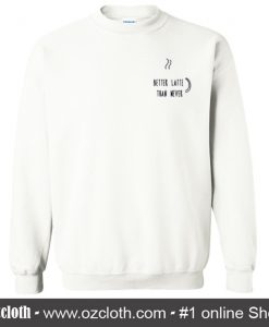 Better Latte Than Never Sweatshirt (Oztmu)