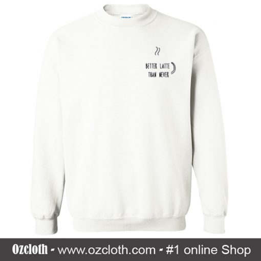 Better Latte Than Never Sweatshirt (Oztmu)