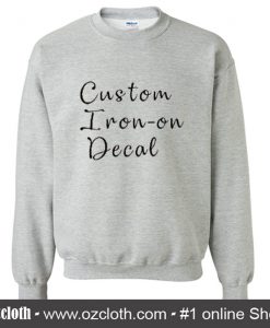 Custom Iron On Decal Sweatshirt (Oztmu)