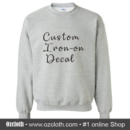 Custom Iron On Decal Sweatshirt (Oztmu)