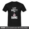 Let Brett Bang T Shirt (Oztmu)