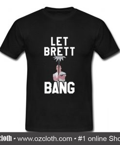 Let Brett Bang T Shirt (Oztmu)