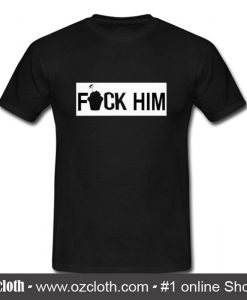 Fuck Him T Shirt (Oztmu)