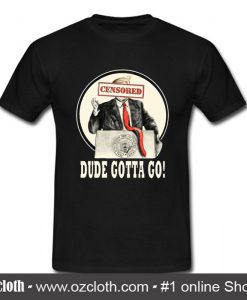 Trump Dude Gotta Go T Shirt (Oztmu)