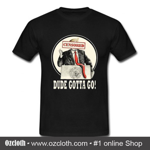 Trump Dude Gotta Go T Shirt (Oztmu)