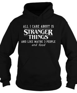 All I Care About Is Stranger Things And Like Maybe 3 People and Food Hoodie (Oztmu)