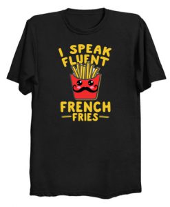 I Speak Fluent French Fries T Shirt (Oztmu)