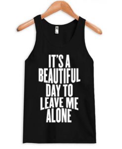 It Is a Beautiful Day To Leave Me Alone Tanktop KM