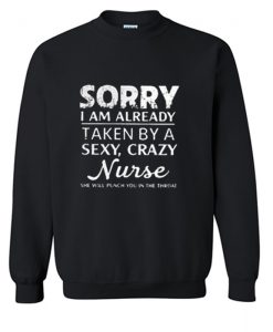 Sorry I am already taken by a sexy crazy Nurse Sweatshirt (Oztmu)