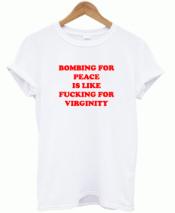 Bombing For Peace Is Like Fucking For Virginity T-Shirt (Oztmu)