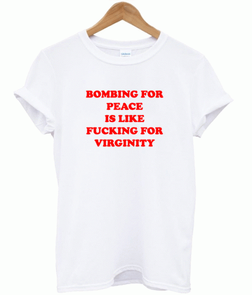 Bombing For Peace Is Like Fucking For Virginity T-Shirt (Oztmu)