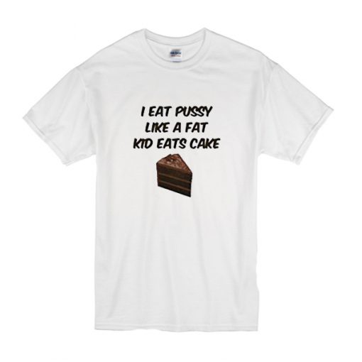 I Eat Pussy Like A Fat Kid Eats Cake T shirt (G T Shirt (Oztmu)