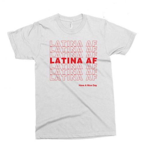 Latina AF Have a Nice Day T Shirt (Oztmu)