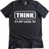 Think It Is Not Illegal T-Shirt (Oztmu)