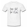 Too Fat For Karl T Shirt (Oztmu)