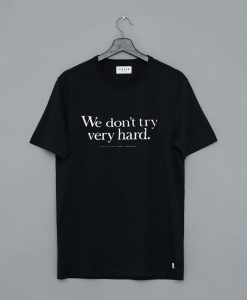 We Don;t Try Very Hard T-Shirt (Oztmu)