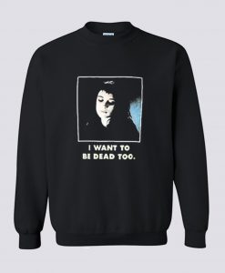 I Want To Be Dead Too Sweatshirt (Oztmu)