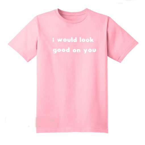 I Would Look Good On You T-Shirt (Oztmu)