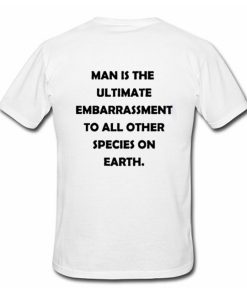 Man Is The Ultimate Embarrassment T Shirt (Oztmu)