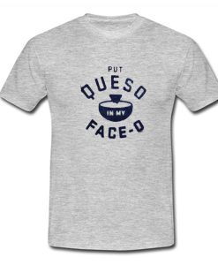 Put Queso In My Face O T Shirt (Oztmu)