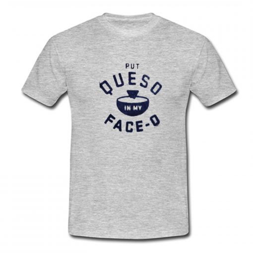 Put Queso In My Face O T Shirt (Oztmu)