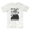 We're All Bezarre T Shirt (Oztmu)