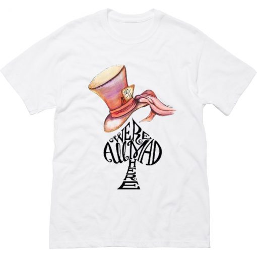 Were All Mad Here T-Shirt (Oztmu)