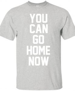 You Can Go Home Now T-Shirt (Oztmu)