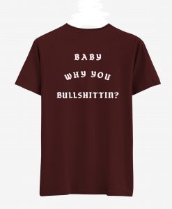 Baby Why You Bullshittin T Shirt Back (Oztmu)