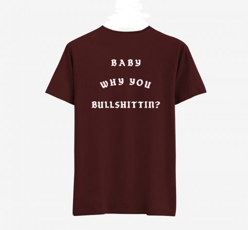 Baby Why You Bullshittin T Shirt Back (Oztmu)